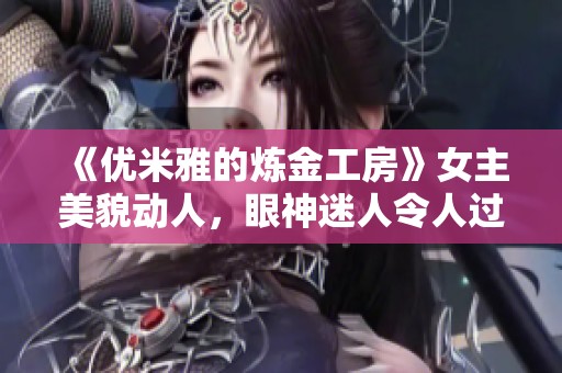 《优米雅的炼金工房》女主美貌动人，眼神迷人令人过目不忘