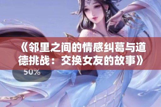 《邻里之间的情感纠葛与道德挑战：交换女友的故事》