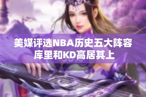 美媒评选NBA历史五大阵容 库里和KD高居其上