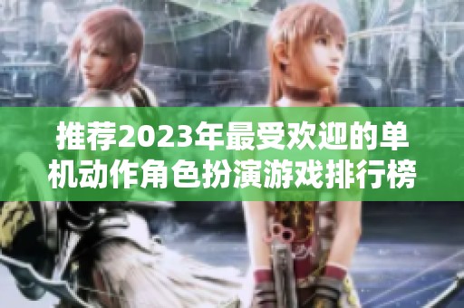 推荐2023年最受欢迎的单机动作角色扮演游戏排行榜