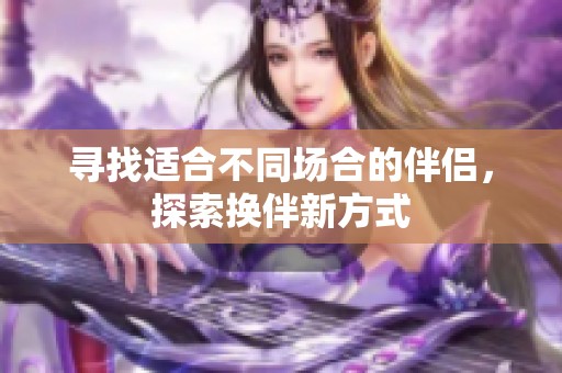 寻找适合不同场合的伴侣，探索换伴新方式