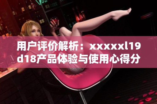 用户评价解析：xxxxxl19d18产品体验与使用心得分享