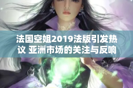 法国空姐2019法版引发热议 亚洲市场的关注与反响