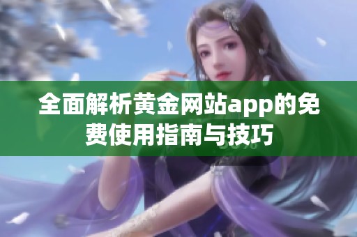 全面解析黄金网站app的免费使用指南与技巧