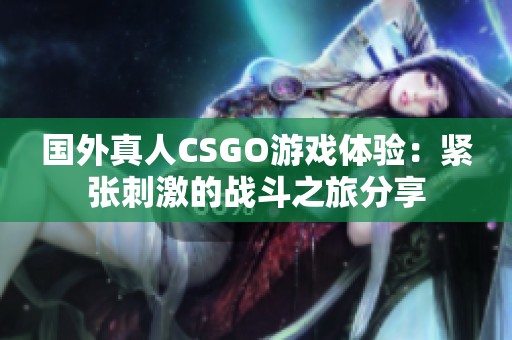 国外真人CSGO游戏体验：紧张刺激的战斗之旅分享