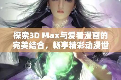 探索3D Max与爱看漫画的完美结合，畅享精彩动漫世界