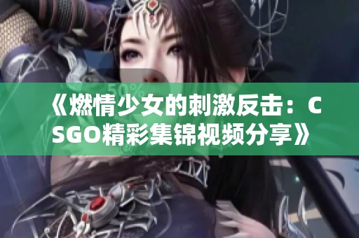 《燃情少女的刺激反击：CSGO精彩集锦视频分享》