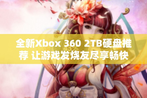 全新Xbox 360 2TB硬盘推荐 让游戏发烧友尽享畅快体验