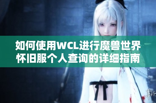 如何使用WCL进行魔兽世界怀旧服个人查询的详细指南