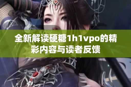 全新解读硬糖1h1vpo的精彩内容与读者反馈