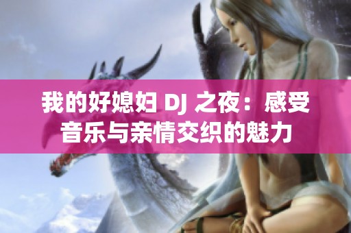 我的好媳妇 DJ 之夜：感受音乐与亲情交织的魅力