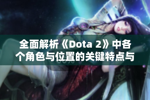 全面解析《Dota 2》中各个角色与位置的关键特点与策略