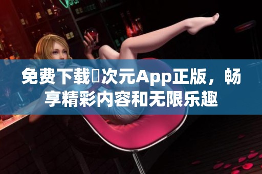 免费下载囧次元App正版，畅享精彩内容和无限乐趣