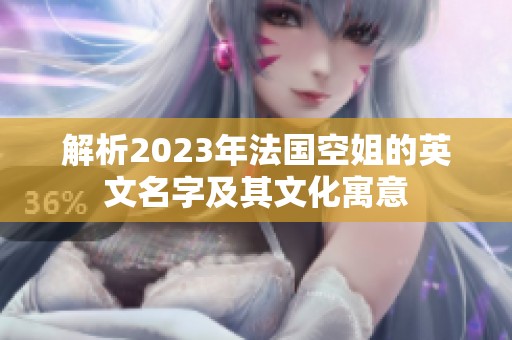 解析2023年法国空姐的英文名字及其文化寓意