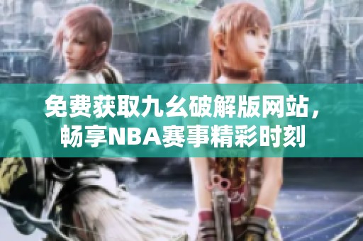 免费获取九幺破解版网站，畅享NBA赛事精彩时刻