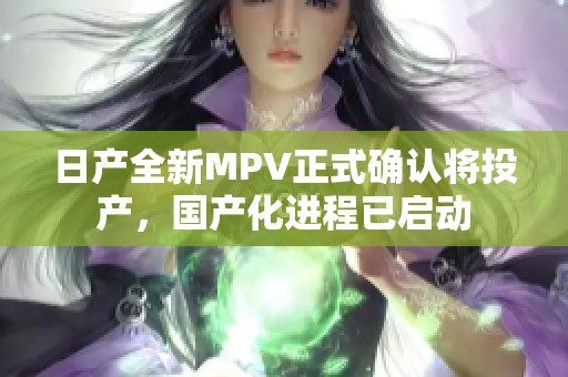 日产全新MPV正式确认将投产，国产化进程已启动