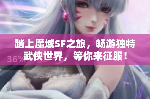 踏上魔域SF之旅，畅游独特武侠世界，等你来征服！