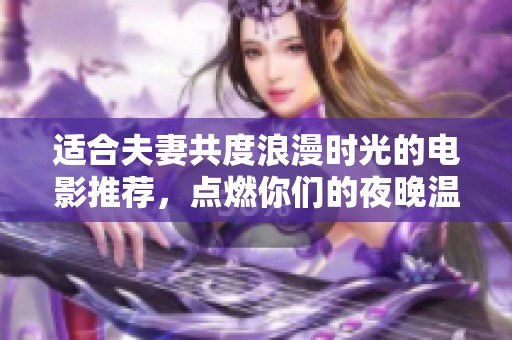 适合夫妻共度浪漫时光的电影推荐，点燃你们的夜晚温情