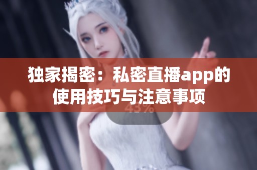 独家揭密：私密直播app的使用技巧与注意事项