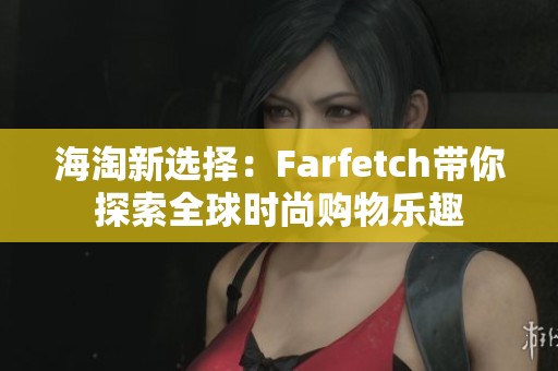 海淘新选择：Farfetch带你探索全球时尚购物乐趣