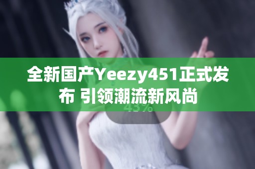 全新国产Yeezy451正式发布 引领潮流新风尚