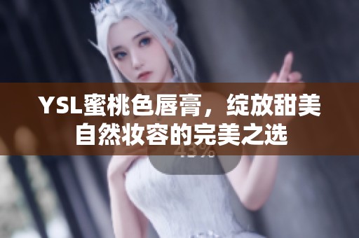 YSL蜜桃色唇膏，绽放甜美自然妆容的完美之选