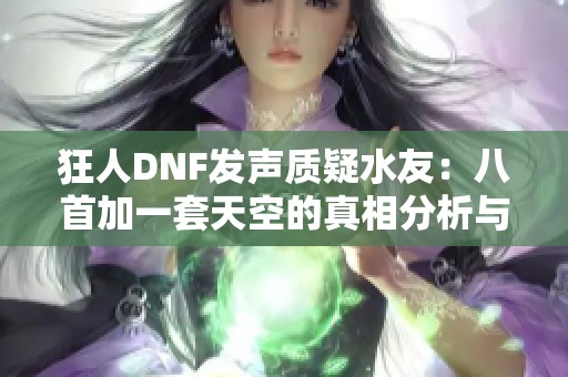 狂人DNF发声质疑水友：八首加一套天空的真相分析与解读