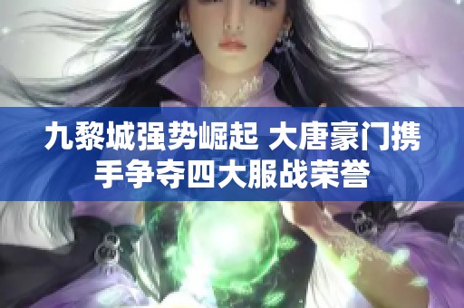 九黎城强势崛起 大唐豪门携手争夺四大服战荣誉