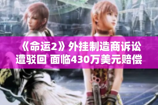 《命运2》外挂制造商诉讼遭驳回 面临430万美元赔偿责任