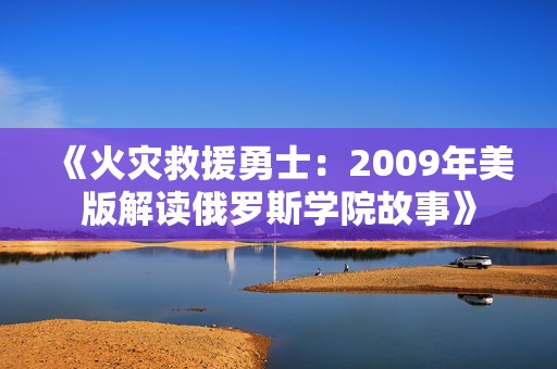 《火灾救援勇士：2009年美版解读俄罗斯学院故事》