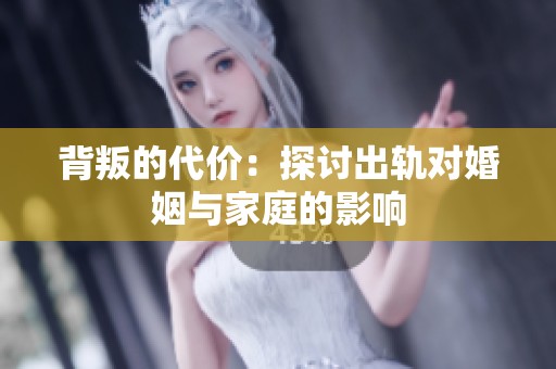 背叛的代价：探讨出轨对婚姻与家庭的影响