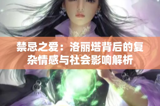 禁忌之爱：洛丽塔背后的复杂情感与社会影响解析