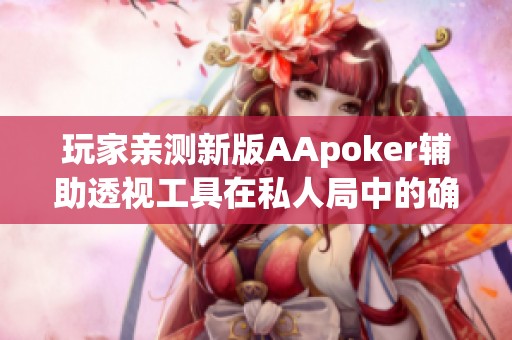 玩家亲测新版AApoker辅助透视工具在私人局中的确有效