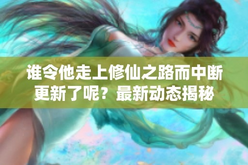 谁令他走上修仙之路而中断更新了呢？最新动态揭秘