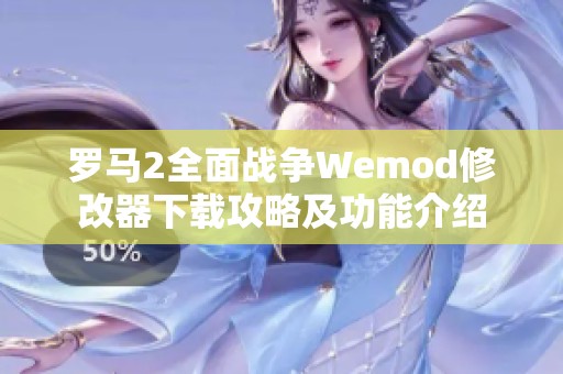 罗马2全面战争Wemod修改器下载攻略及功能介绍