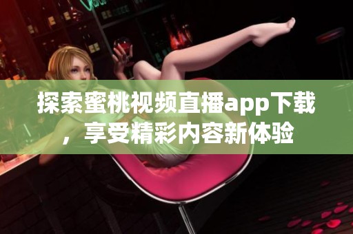 探索蜜桃视频直播app下载，享受精彩内容新体验