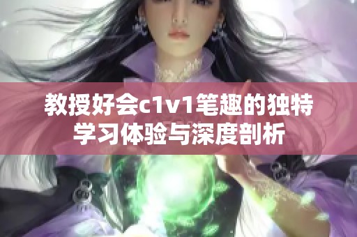 教授好会c1v1笔趣的独特学习体验与深度剖析