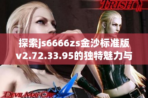 探索js6666zs金沙标准版v2.72.33.95的独特魅力与玩法体验