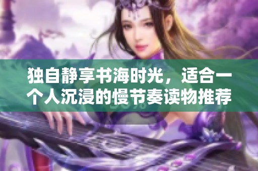 独自静享书海时光，适合一个人沉浸的慢节奏读物推荐