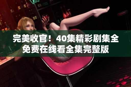 完美收官！40集精彩剧集全免费在线看全集完整版