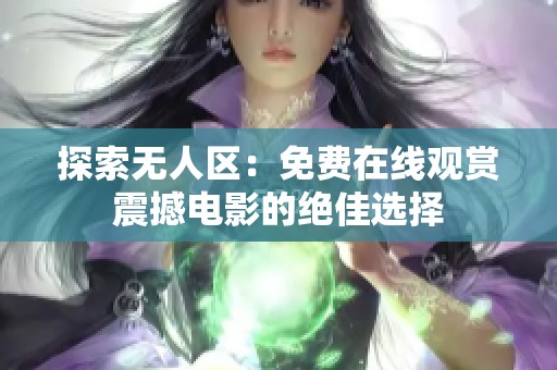 探索无人区：免费在线观赏震撼电影的绝佳选择