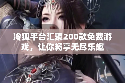 冷狐平台汇聚200款免费游戏，让你畅享无尽乐趣