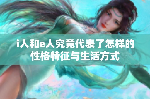 i人和e人究竟代表了怎样的性格特征与生活方式