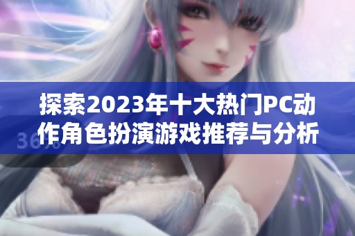 探索2023年十大热门PC动作角色扮演游戏推荐与分析