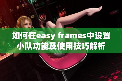 如何在easy frames中设置小队功能及使用技巧解析