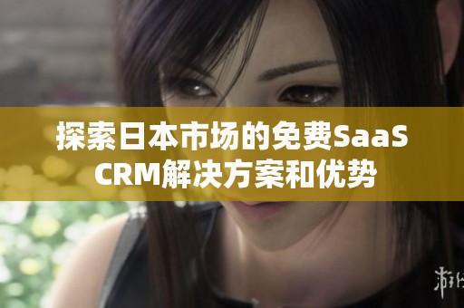 探索日本市场的免费SaaS CRM解决方案和优势