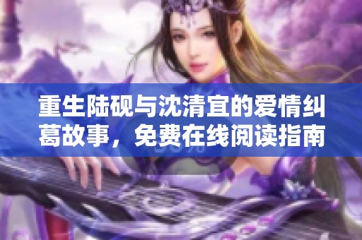 重生陆砚与沈清宜的爱情纠葛故事，免费在线阅读指南