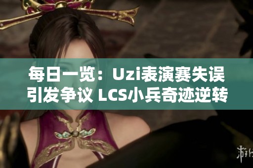 每日一览：Uzi表演赛失误引发争议 LCS小兵奇迹逆转游戏