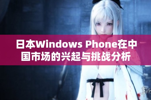 日本Windows Phone在中国市场的兴起与挑战分析