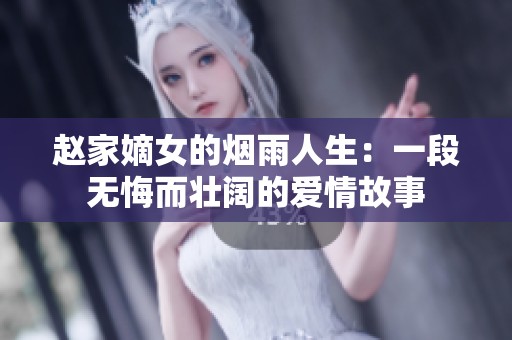 赵家嫡女的烟雨人生：一段无悔而壮阔的爱情故事